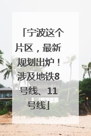 宁波这个片区，最新规划出炉！涉及地铁8号线、11号线