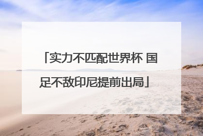 实力不匹配世界杯 国足不敌印尼提前出局