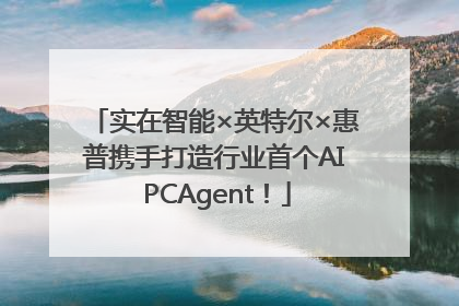 实在智能×英特尔×惠普携手打造行业首个AI PCAgent！