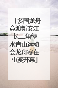 多国龙舟竞渡新安江 长三角绿水青山运动会龙舟赛在屯溪开幕