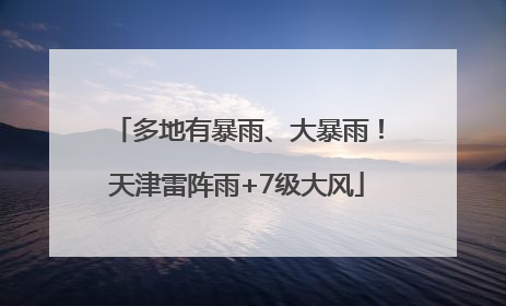 多地有暴雨、大暴雨！天津雷阵雨+7级大风