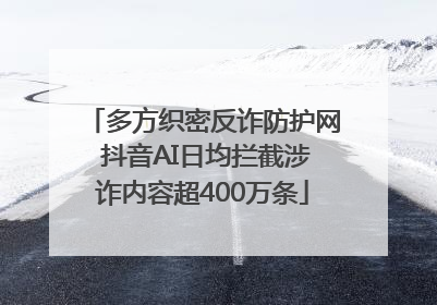多方织密反诈防护网 抖音AI日均拦截涉诈内容超400万条