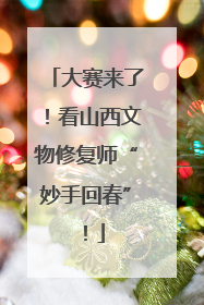 大赛来了！看山西文物修复师“妙手回春”！