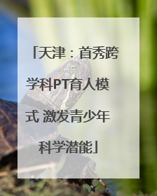 天津：首秀跨学科PT育人模式 激发青少年科学潜能