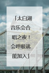 太白湖音乐会合唱之夜！会呼吸就能加入