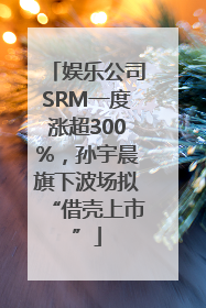 娱乐公司SRM一度涨超300%，孙宇晨旗下波场拟“借壳上市”