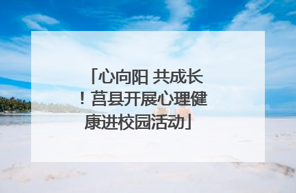 心向阳 共成长！莒县开展心理健康进校园活动