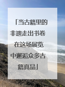 当古籍里的非遗走出书卷 在这场展览中邂逅众多古籍真品