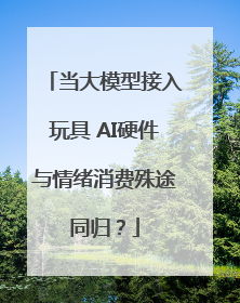 当大模型接入玩具 AI硬件与情绪消费殊途同归？