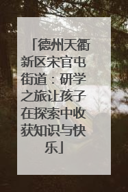 德州天衢新区宋官屯街道：研学之旅让孩子在探索中收获知识与快乐