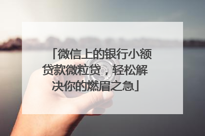 微信上的银行小额贷款微粒贷，轻松解决你的燃眉之急