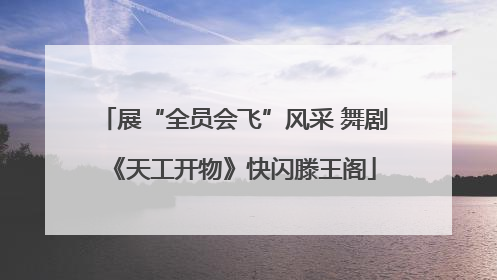 展“全员会飞”风采 舞剧《天工开物》快闪滕王阁