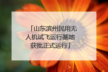 山东滨州民用无人机试飞运行基地获批正式运行