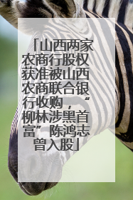 山西两家农商行股权获准被山西农商联合银行收购，“柳林涉黑首富”陈鸿志曾入股