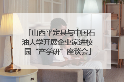山西平定县与中国石油大学开展企业家进校园“产学研”座谈会