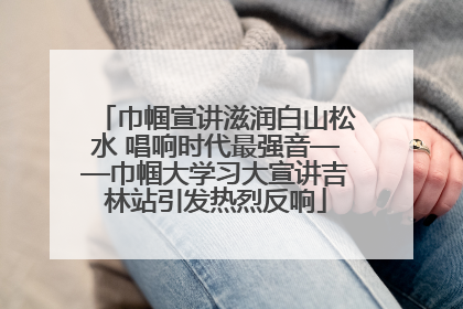 巾帼宣讲滋润白山松水 唱响时代最强音——巾帼大学习大宣讲吉林站引发热烈反响