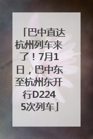巴中直达杭州列车来了！7月1日，巴中东至杭州东开行D2245次列车