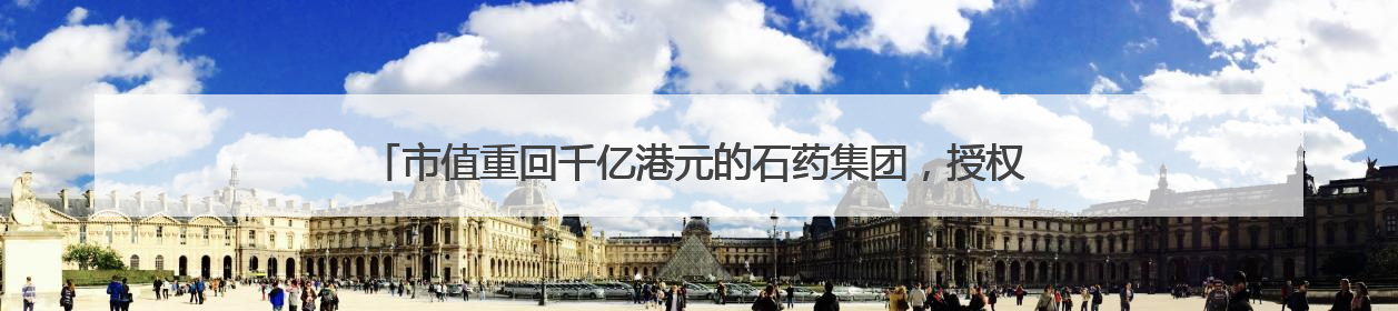 市值重回千亿港元的石药集团，授权对象揭晓，合作金额超过50亿美元