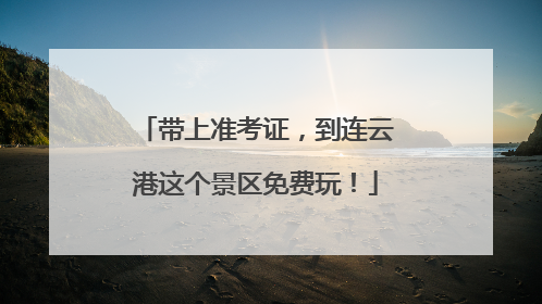 带上准考证，到连云港这个景区免费玩！