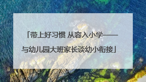 带上好习惯 从容入小学——与幼儿园大班家长谈幼小衔接