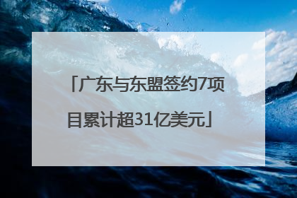 广东与东盟签约7项目累计超31亿美元