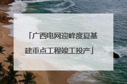 广西电网迎峰度夏基建重点工程竣工投产