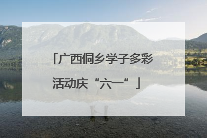 广西侗乡学子多彩活动庆“六一”