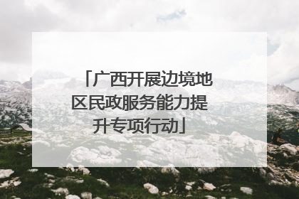 广西开展边境地区民政服务能力提升专项行动