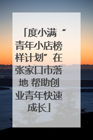 度小满“青年小店榜样计划”在张家口市落地 帮助创业青年快速成长