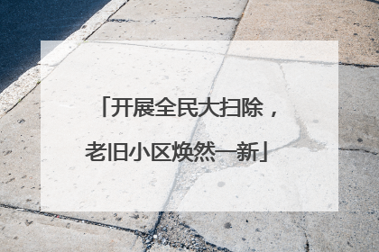 开展全民大扫除，老旧小区焕然一新