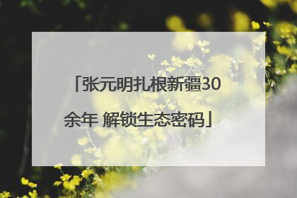 张元明扎根新疆30余年 解锁生态密码