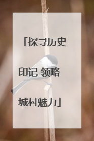 探寻历史印记 领略城村魅力