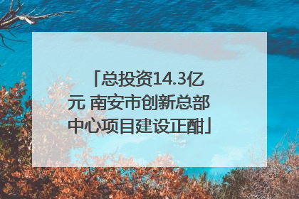 总投资14.3亿元 南安市创新总部中心项目建设正酣