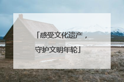感受文化遗产，守护文明年轮