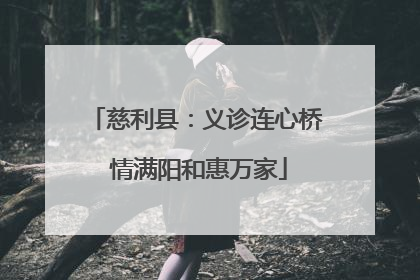 慈利县：义诊连心桥 情满阳和惠万家