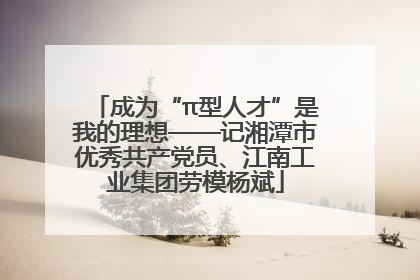 成为“π型人才”是我的理想——记湘潭市优秀共产党员、江南工业集团劳模杨斌