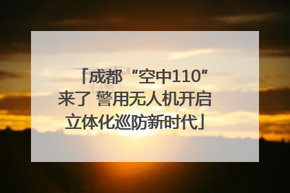 成都“空中110”来了 警用无人机开启立体化巡防新时代