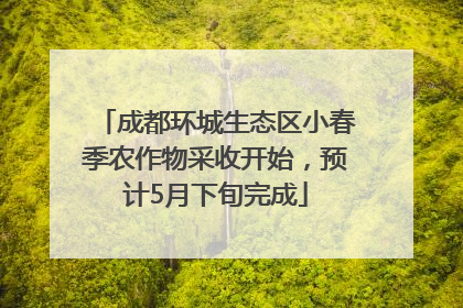 成都环城生态区小春季农作物采收开始，预计5月下旬完成