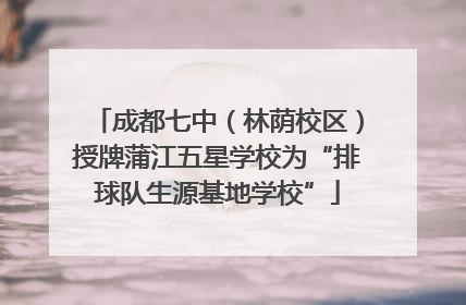 成都七中（林荫校区）授牌蒲江五星学校为“排球队生源基地学校”