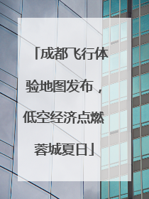 成都飞行体验地图发布，低空经济点燃蓉城夏日