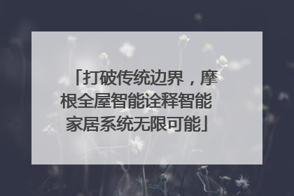 打破传统边界，摩根全屋智能诠释智能家居系统无限可能