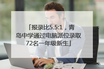报录比5.5:1，青岛中学通过电脑派位录取72名一年级新生
