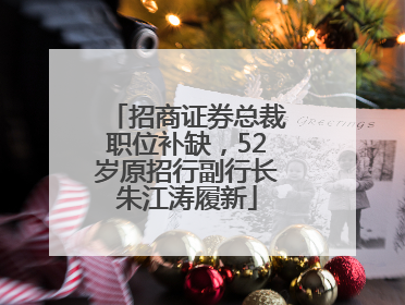 招商证券总裁职位补缺，52岁原招行副行长朱江涛履新