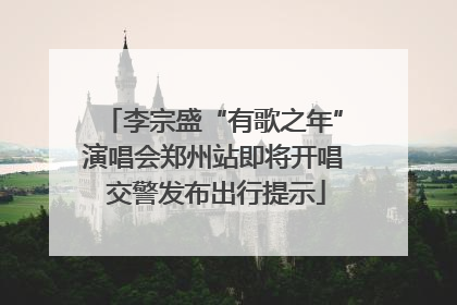 李宗盛“有歌之年”演唱会郑州站即将开唱 交警发布出行提示