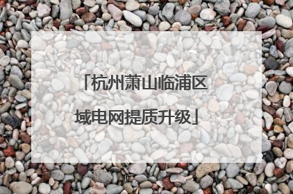 杭州萧山临浦区域电网提质升级