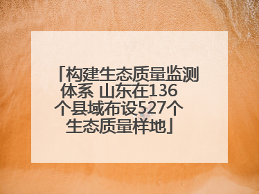 构建生态质量监测体系 山东在136个县域布设527个生态质量样地