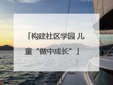 构建社区学园 儿童“做中成长”