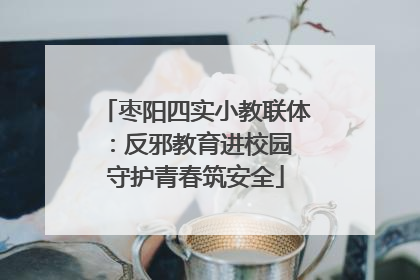 枣阳四实小教联体：反邪教育进校园 守护青春筑安全