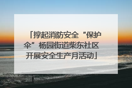 撑起消防安全“保护伞”杨园街道柴东社区开展安全生产月活动