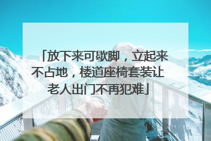 放下来可歇脚，立起来不占地，楼道座椅套装让老人出门不再犯难